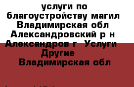услуги по благоустройству магил - Владимирская обл., Александровский р-н, Александров г. Услуги » Другие   . Владимирская обл.